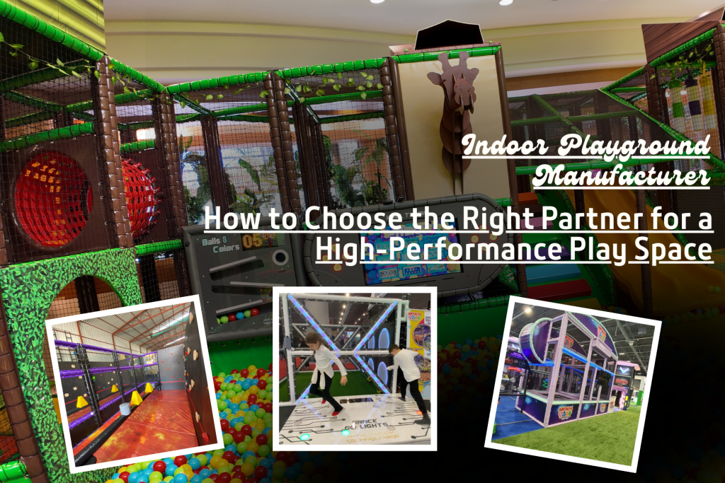 Indoor Playground Manufacturer: How to Choose the Right Partner for a High-Performance Play Space